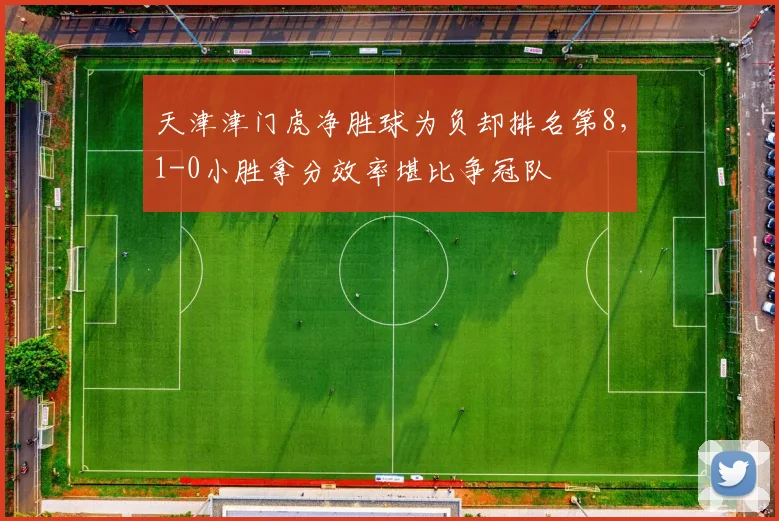 天津津门虎净胜球为负却排名第8，1-0小胜拿分效率堪比争冠队