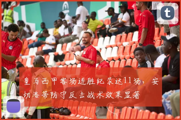 皇马西甲客场连胜纪录达11场,安切洛蒂防守反击战术效果显著