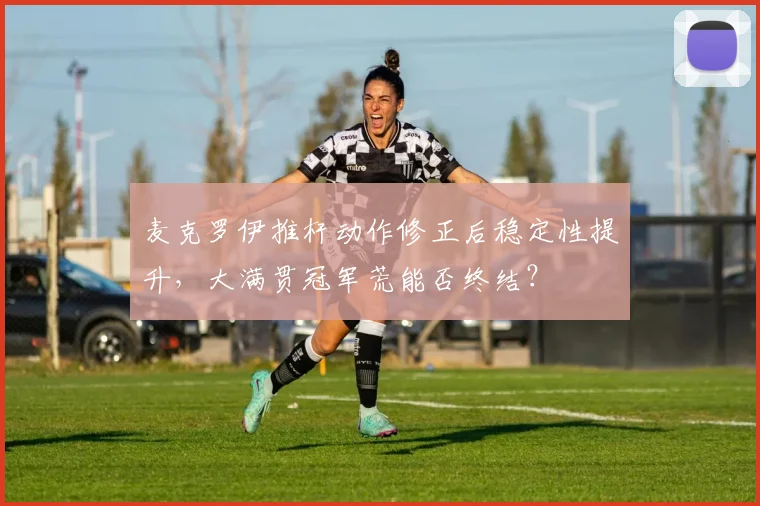 麦克罗伊推杆动作修正后稳定性提升，大满贯冠军荒能否终结？